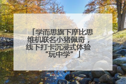学而思旗下摩比思维机联名小猪佩奇，线下打卡沉浸式体验“玩中学”