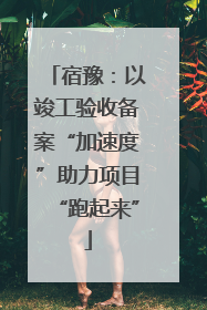 宿豫：以竣工验收备案“加速度”助力项目“跑起来”