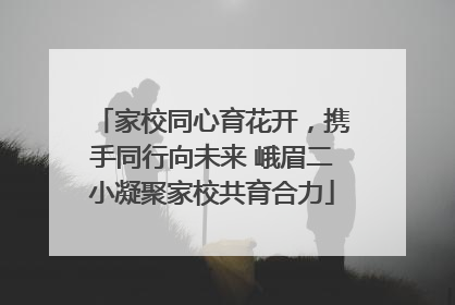 家校同心育花开，携手同行向未来 峨眉二小凝聚家校共育合力