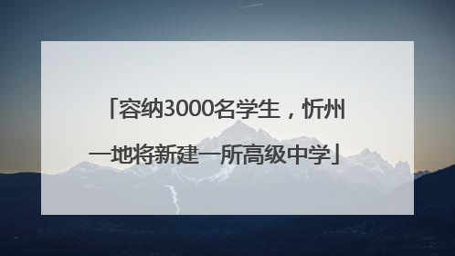容纳3000名学生，忻州一地将新建一所高级中学