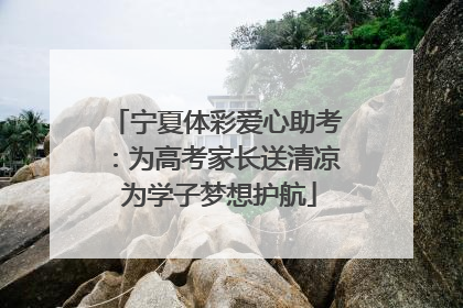 宁夏体彩爱心助考：为高考家长送清凉 为学子梦想护航
