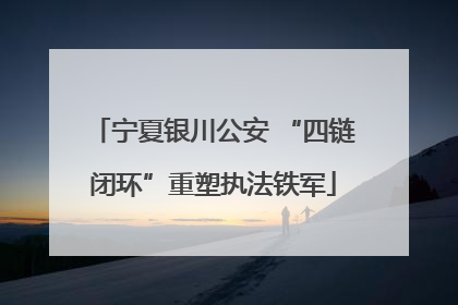 宁夏银川公安 “四链闭环”重塑执法铁军
