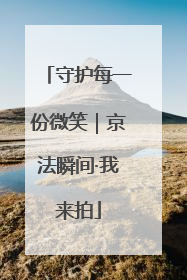 守护每一份微笑｜京法瞬间·我来拍