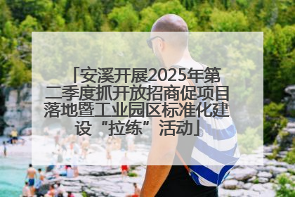 安溪开展2025年第二季度抓开放招商促项目落地暨工业园区标准化建设“拉练”活动