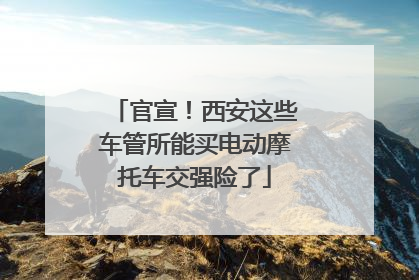 官宣！西安这些车管所能买电动摩托车交强险了