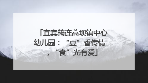 宜宾筠连蒿坝镇中心幼儿园：“豆”香传情，“食”光有爱