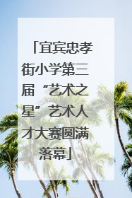 宜宾忠孝街小学第三届“艺术之星”艺术人才大赛圆满落幕