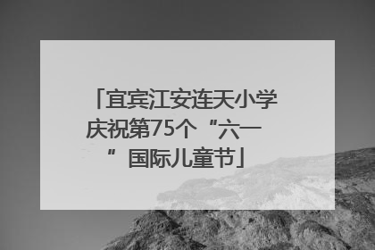 宜宾江安连天小学庆祝第75个“六一”国际儿童节