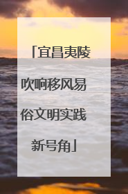 宜昌夷陵吹响移风易俗文明实践新号角