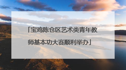 宝鸡陈仓区艺术类青年教师基本功大赛顺利举办