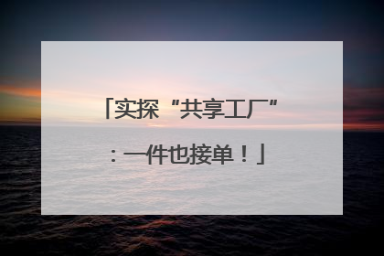 实探“共享工厂”：一件也接单！