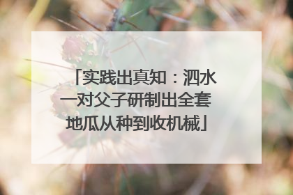 实践出真知：泗水一对父子研制出全套地瓜从种到收机械