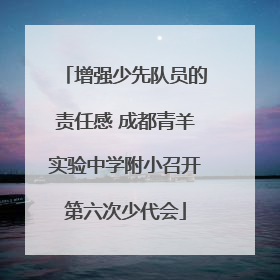 增强少先队员的责任感 成都青羊实验中学附小召开第六次少代会