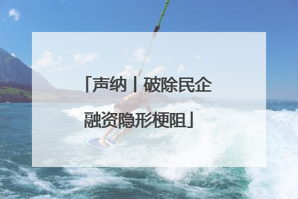 声纳丨破除民企融资隐形梗阻