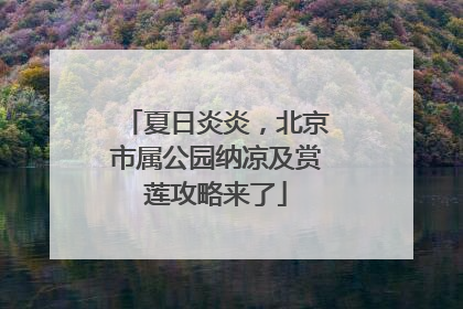 夏日炎炎，北京市属公园纳凉及赏莲攻略来了