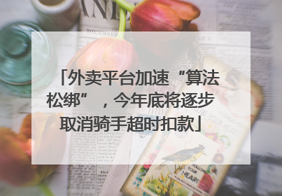 外卖平台加速“算法松绑”，今年底将逐步取消骑手超时扣款