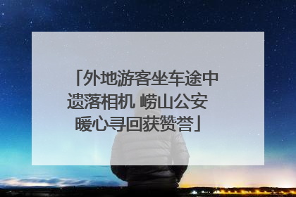 外地游客坐车途中遗落相机 崂山公安暖心寻回获赞誉
