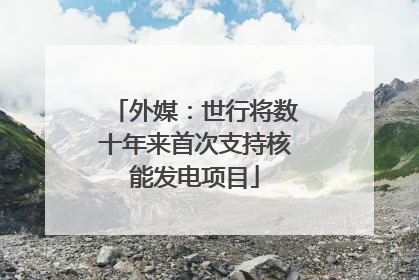 外媒：世行将数十年来首次支持核能发电项目
