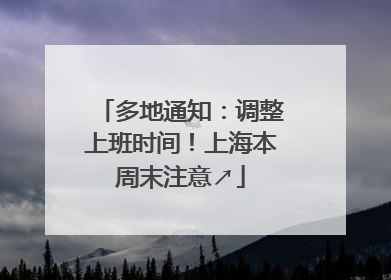 多地通知：调整上班时间！上海本周末注意↗