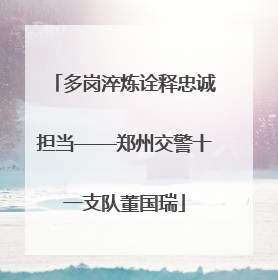 多岗淬炼诠释忠诚担当——郑州交警十一支队董国瑞