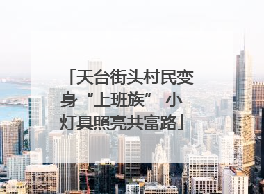 天台街头村民变身“上班族” 小灯具照亮共富路