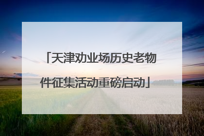 天津劝业场历史老物件征集活动重磅启动