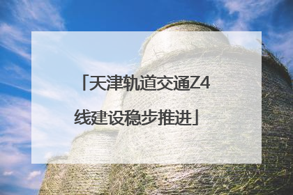 天津轨道交通Z4线建设稳步推进