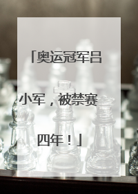 奥运冠军吕小军，被禁赛四年！