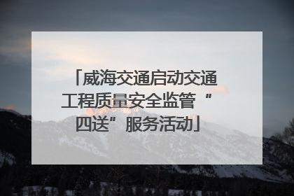 威海交通启动交通工程质量安全监管“四送”服务活动