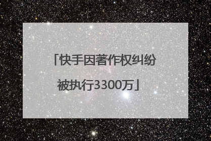 快手因著作权纠纷被执行3300万