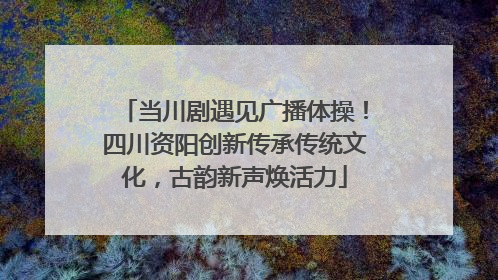当川剧遇见广播体操！四川资阳创新传承传统文化，古韵新声焕活力