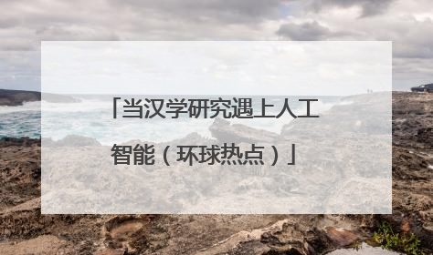 当汉学研究遇上人工智能（环球热点）