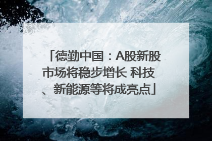 德勤中国：A股新股市场将稳步增长 科技、新能源等将成亮点