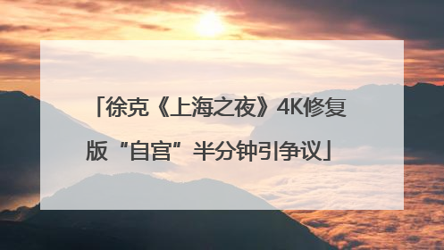 徐克《上海之夜》4K修复版“自宫”半分钟引争议