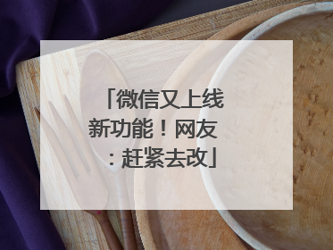 微信又上线新功能！网友：赶紧去改