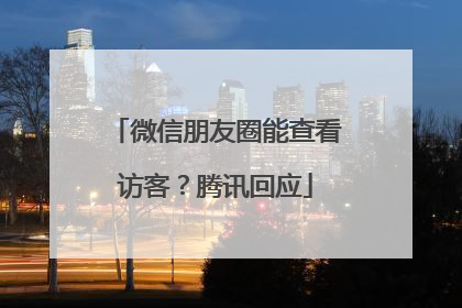 微信朋友圈能查看访客？腾讯回应