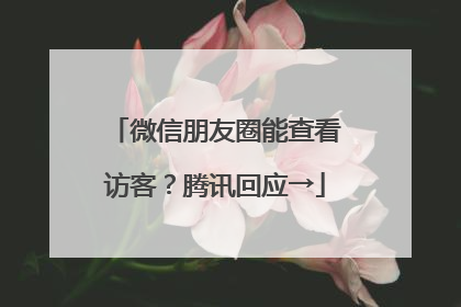 微信朋友圈能查看访客？腾讯回应→