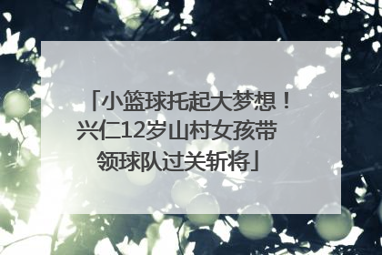 小篮球托起大梦想！兴仁12岁山村女孩带领球队过关斩将