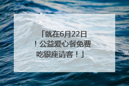就在6月22日！公益爱心餐免费吃银座请客！