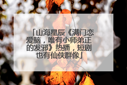山海星辰《满门恋爱脑，唯有小师弟正的发邪》热播，短剧也有仙侠群像