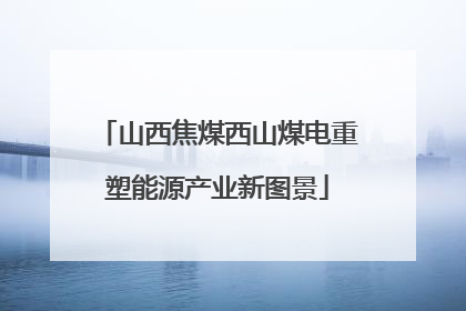 山西焦煤西山煤电重塑能源产业新图景