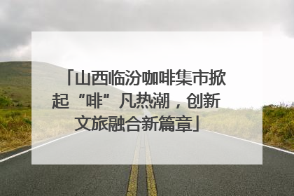 山西临汾咖啡集市掀起“啡”凡热潮，创新文旅融合新篇章