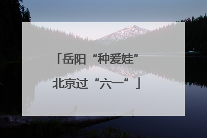 岳阳“种爱娃” 北京过“六一”