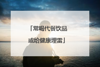 常喝代餐饮品 或给健康埋雷
