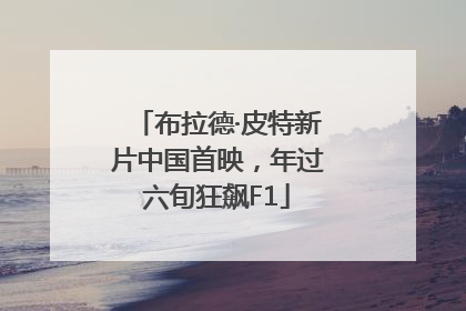 布拉德·皮特新片中国首映，年过六旬狂飙F1