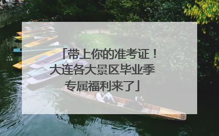 带上你的准考证！大连各大景区毕业季专属福利来了