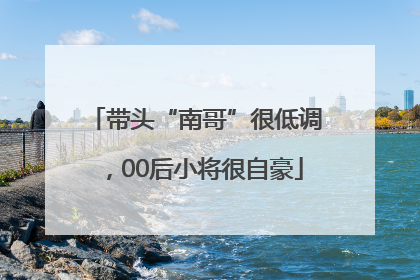 带头“南哥”很低调，00后小将很自豪