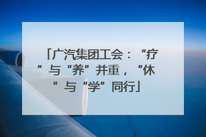 广汽集团工会：“疗”与“养”并重，“休”与“学”同行