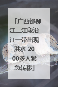 广西都柳江三江段沿江一带出现洪水 2000多人紧急转移