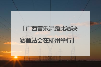 广西音乐舞蹈比赛决赛前站会在柳州举行